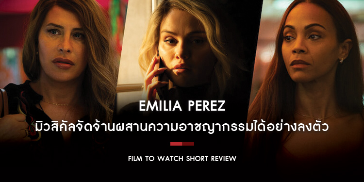 Emilia Perez : มิวสิคัลจัดจ้านผสานความอาชญากรรมได้อย่างลงตัว อัดแน่นด้วยหลากประเด็นร้อนที่เล่าแบบไม่ลงลึก | Film to Watch Short Review